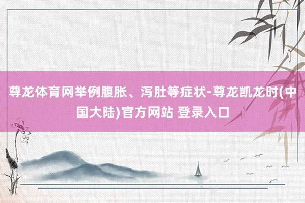 尊龙体育网举例腹胀、泻肚等症状-尊龙凯龙时(中国大陆)官方网站 登录入口