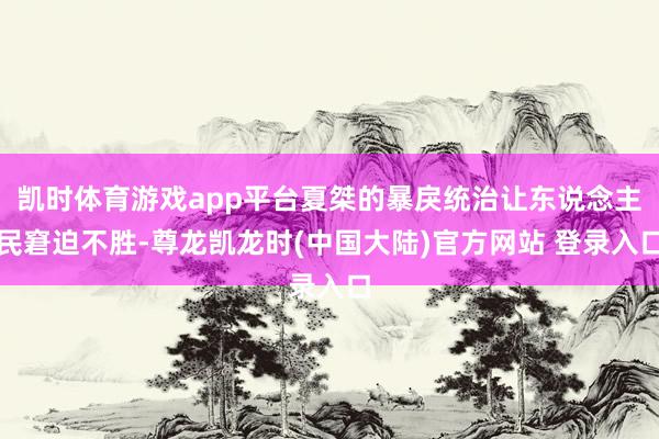 凯时体育游戏app平台夏桀的暴戾统治让东说念主民窘迫不胜-尊龙凯龙时(中国大陆)官方网站 登录入口