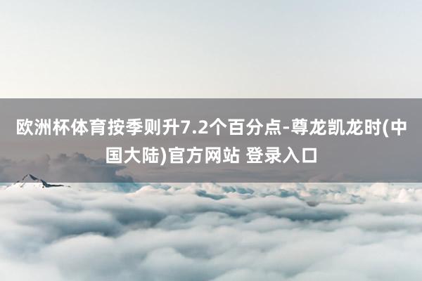 欧洲杯体育按季则升7.2个百分点-尊龙凯龙时(中国大陆)官方网站 登录入口