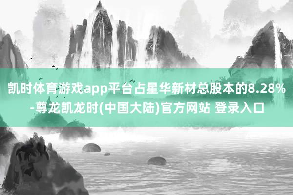凯时体育游戏app平台占星华新材总股本的8.28%-尊龙凯龙时(中国大陆)官方网站 登录入口