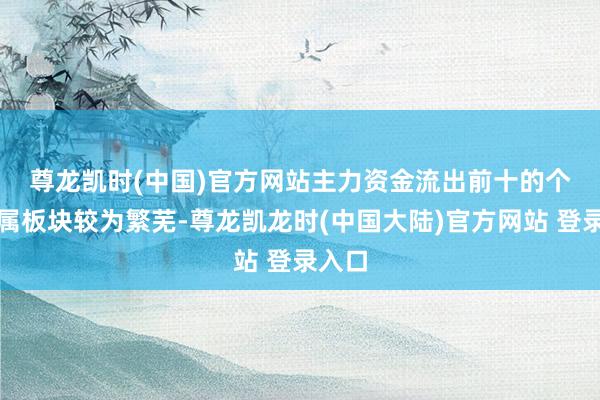 尊龙凯时(中国)官方网站　　主力资金流出前十的个股所属板块较为繁芜-尊龙凯龙时(中国大陆)官方网站 登录入口